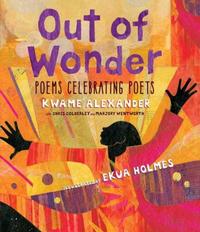 Award-winning book celebrating poets, Out of Wonder, written by Kwame Alexander and illustrated by Ekua Holmes